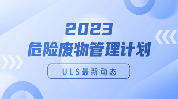 ULS最新动态|2023危险废物管理计划